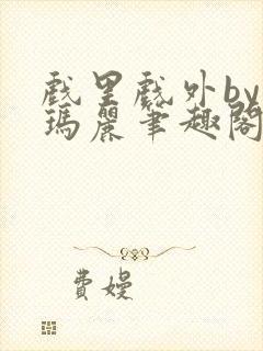 戏里戏外by苏玛丽笔趣阁全文免费阅读