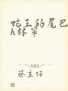 蛇王的尾巴高ah林宁