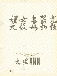 媚女名器尤物h文苏嫣和教官