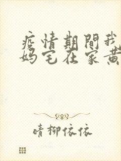 疫情期间我和我妈宅在家黄金屋