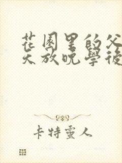 花园里的父爱有天放晚学后