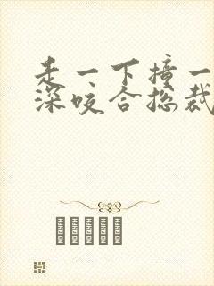 走一下撞一下深深咬合总裁