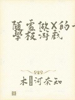 随处做X的世界学校游戏