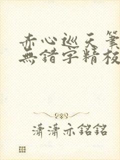 赤心巡天笔趣阁无错字精校版