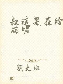 叔这是在给你治病呢