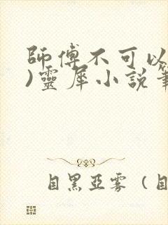 师傅不可以(限)灵犀小说笔趣阁