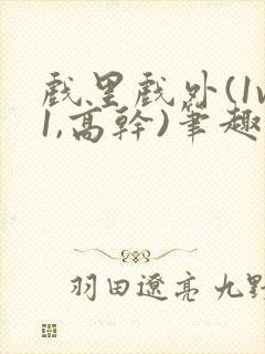 戏里戏外(1v1,高干)笔趣阁