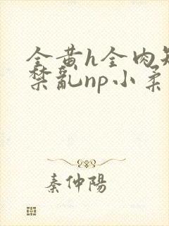 全黄h全肉短篇禁乱np小柔