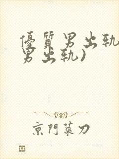 优质男出轨h(男出轨)