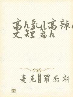 高h乱l高辣h文短篇h