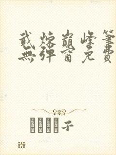 武炼巅峰笔趣阁无弹窗免费阅读