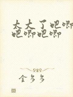 太大了吧唧吧唧吧唧吧唧