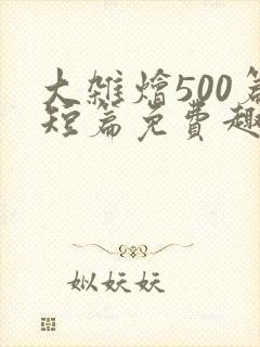 大杂烩500篇短篇免费趣笔阁在