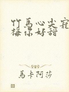 竹马心尖宠小青梅你好甜