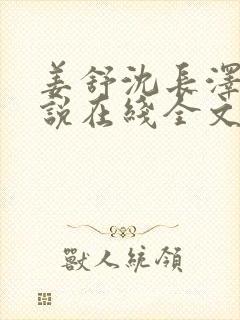 姜舒沈长泽的小说在线全文免费阅读笔趣阁