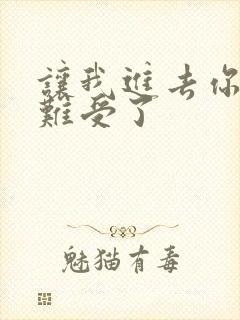 让我进去你就不难受了