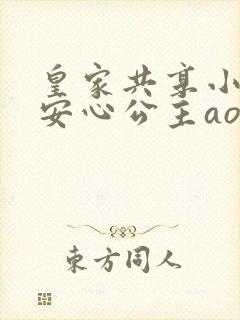 皇家共享小公主安心公主aor免费阅读