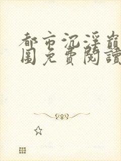 都市沉浮巅峰宏图免费阅读全文小说