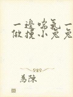 一边喘气一边叫做摸小兔兔作