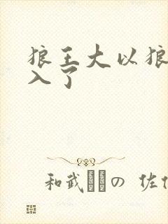 狼王大以狼身进入了