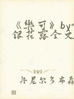 《乐可》by金银花露全文免费阅读