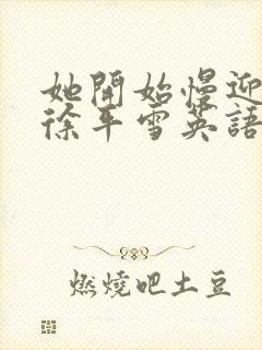 她开始慢迎迎合徐平雪英语