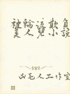 被轮流欺负的大美人儿小说