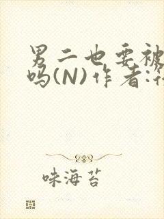 男二也要被爆炒吗(N)作者:筏喻