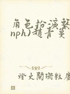 角色扮演系统(nph)赵青蔓