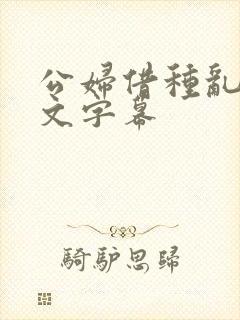 公妇借种乱h中文字幕