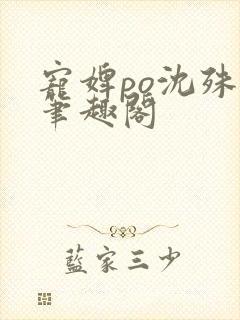 宠婢po沈殊辞笔趣阁