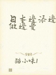 日本边添边摸边做边爱