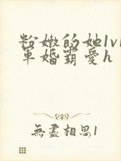 粉嫩的她1v1军婚霸爱h