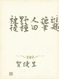 被野人拖进山洞后种田笔趣阁