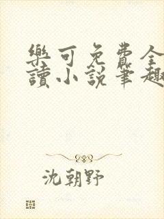 乐可免费全文阅读小说笔趣阁