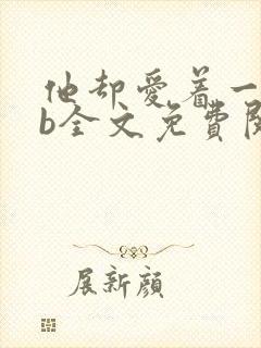 他却爱着一个sb全文免费阅读