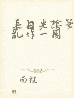 长日光阴笔趣阁乱作一团