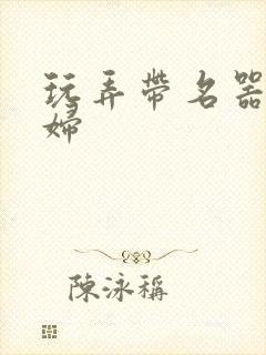 玩弄带名器的贵妇