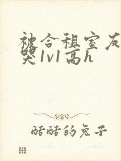 被合租室友禽到哭1v1高h