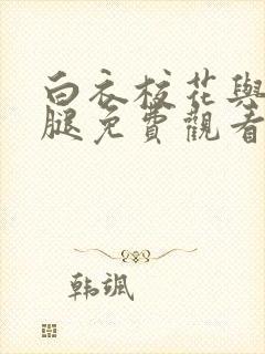 白衣校花与大长腿免费观看电视剧