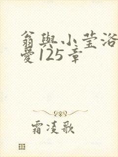 翁与小莹浴室欢爱125章