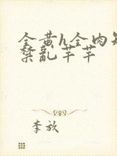 全黄h全肉短篇禁乱芊芊