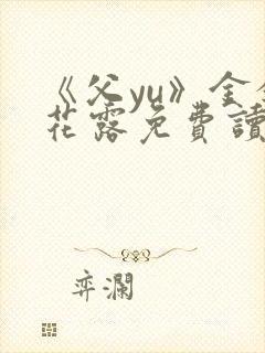 《父yu》金银花露免费读书