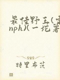 最佳野王(电竞nph)(一坨薯饼)