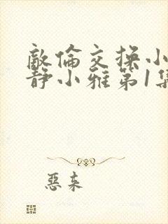 敌伦交换小敏小静小雅第1集