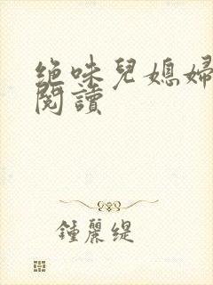 绝味儿媳妇免费阅读