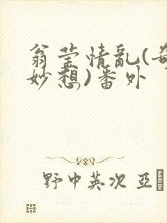 翁莹情乱(奇思妙想)番外