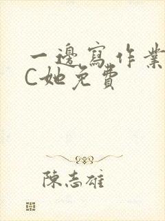 一边写作业一边C她免费