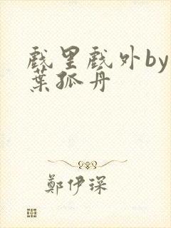 戏里戏外by一叶孤舟