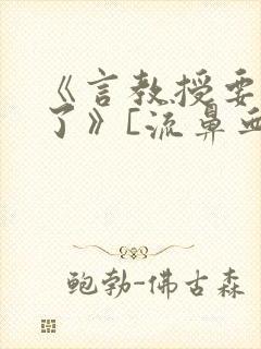 《言教授要撞坏了》[流鼻血]